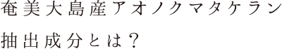 奄美大島産アオノクマタケラン抽出成分とは?